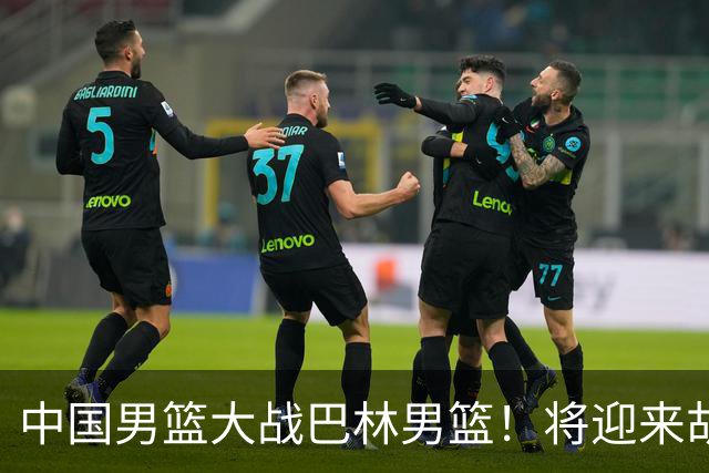 中国男篮大战巴林男篮！将迎来胡金秋与桑普森的内线对决