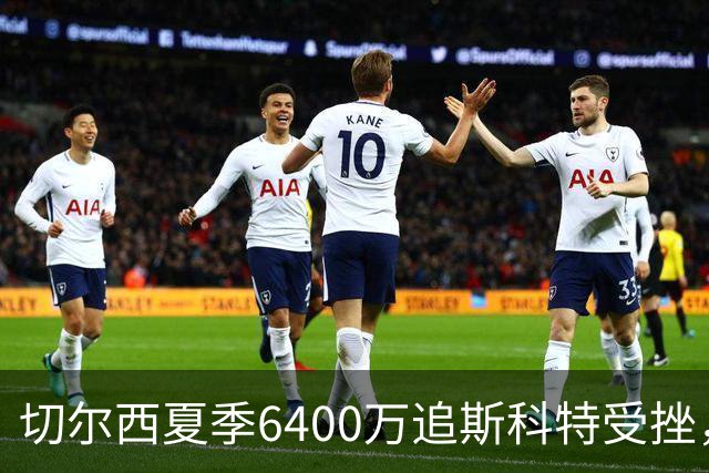 切尔西夏季6400万追斯科特受挫，但仍在盯着他