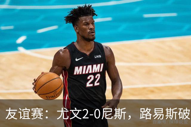 友谊赛：尤文2-0尼斯，路易斯破门，奥博阿夫沃多进球