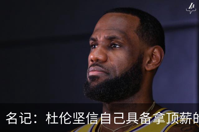 名记：杜伦坚信自己具备拿顶薪的实力 但活塞未将其视为顶薪球员