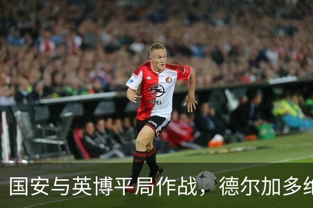国安与英博平局作战，德尔加多绝妙进球打破球荒