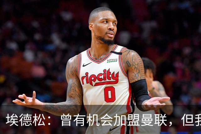 埃德松：曾有机会加盟曼联，但我不知道为什么最后没成