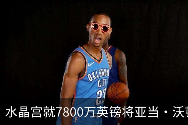 水晶宫就7800万英镑将亚当・沃顿出售给利物浦或曼城一事做出决定